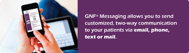 GNF messaging allows you to send customized, two-way communication to your patients via email,phone, text or mail